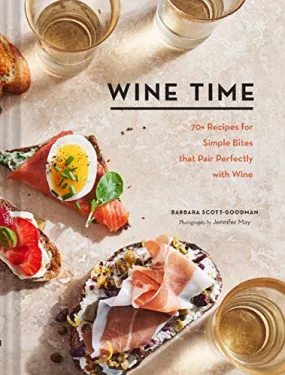 Wine Time: 70  Recipes for Simple Bites That Pair Perfectly with Wine